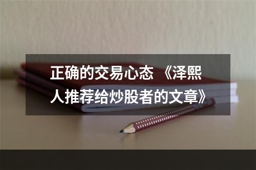正确的交易心态 《泽熙人推荐给炒股者的文章》