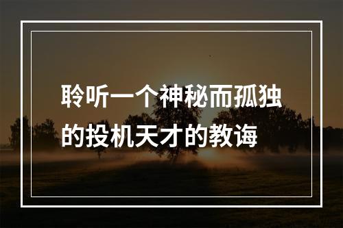 聆听一个神秘而孤独的投机天才的教诲