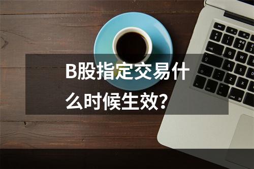 B股指定交易什么时候生效？