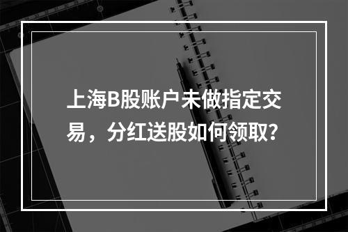 上海B股账户未做指定交易，分红送股如何领取？