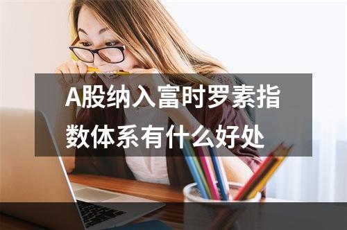 A股纳入富时罗素指数体系有什么好处