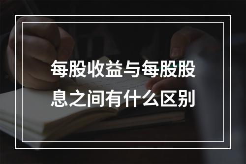 每股收益与每股股息之间有什么区别