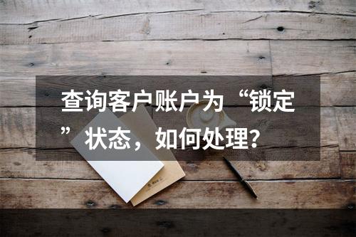 查询客户账户为“锁定”状态，如何处理？