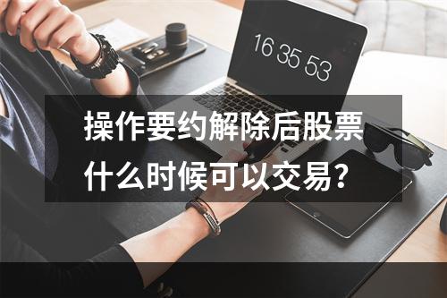 操作要约解除后股票什么时候可以交易？