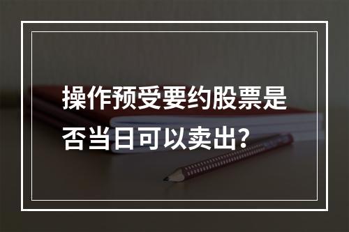 操作预受要约股票是否当日可以卖出？