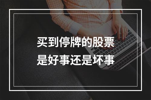买到停牌的股票是好事还是坏事