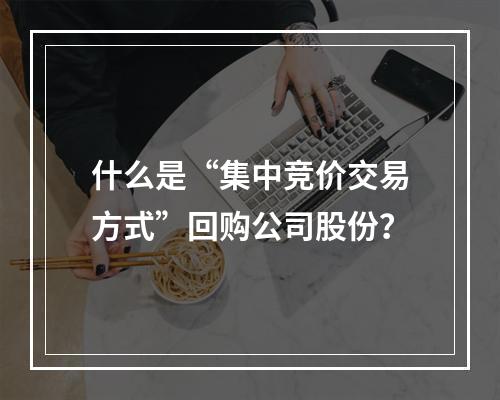 什么是“集中竞价交易方式”回购公司股份？