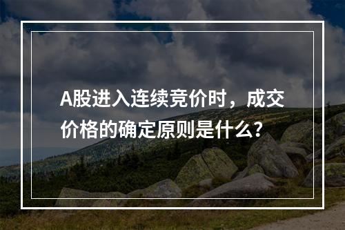 A股进入连续竞价时，成交价格的确定原则是什么？