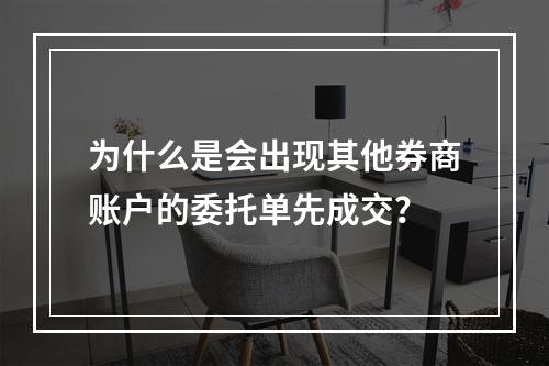 为什么是会出现其他券商账户的委托单先成交？