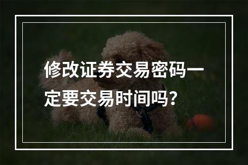 修改证券交易密码一定要交易时间吗？