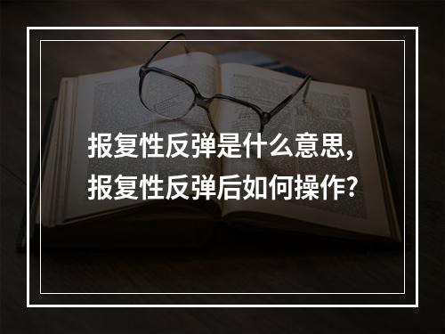 报复性反弹是什么意思,报复性反弹后如何操作?