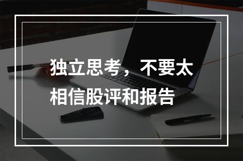 独立思考，不要太相信股评和报告