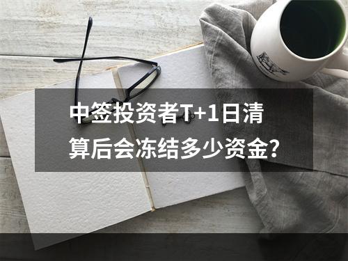 中签投资者T+1日清算后会冻结多少资金？