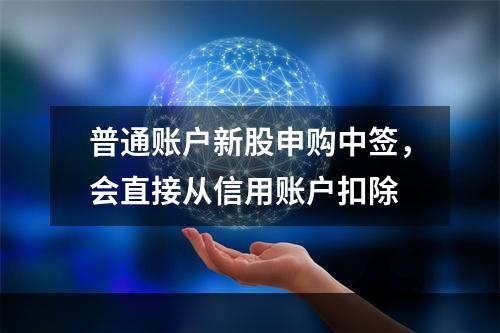 普通账户新股申购中签，会直接从信用账户扣除