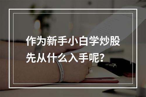 作为新手小白学炒股先从什么入手呢？