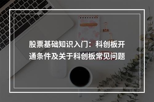 股票基础知识入门：科创板开通条件及关于科创板常见问题