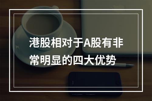 港股相对于A股有非常明显的四大优势