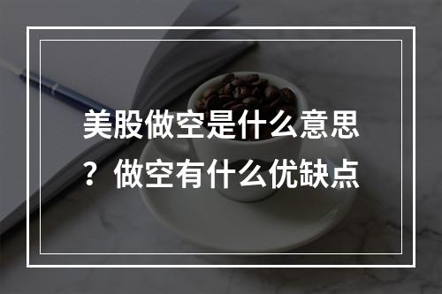 美股做空是什么意思？做空有什么优缺点