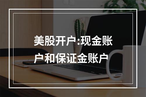 美股开户:现金账户和保证金账户