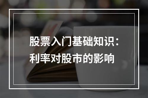 股票入门基础知识：利率对股市的影响