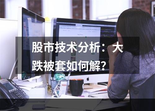 股市技术分析：大跌被套如何解？