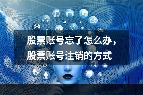 股票账号忘了怎么办，股票账号注销的方式