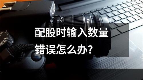 配股时输入数量错误怎么办？