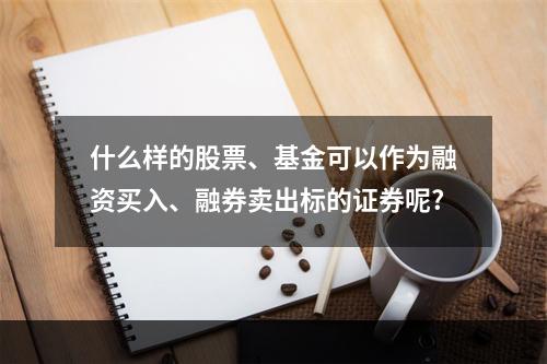 什么样的股票、基金可以作为融资买入、融券卖出标的证券呢?