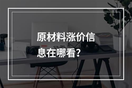 原材料涨价信息在哪看？
