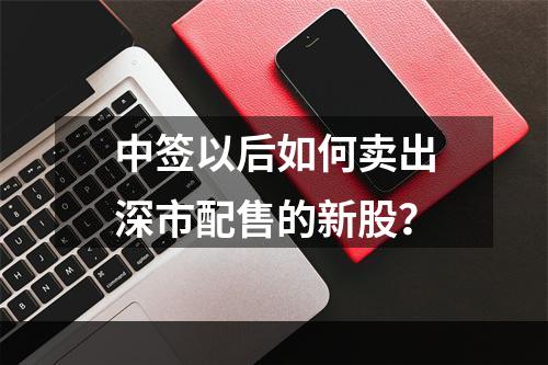 中签以后如何卖出深市配售的新股？