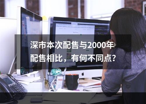 深市本次配售与2000年配售相比，有何不同点？
