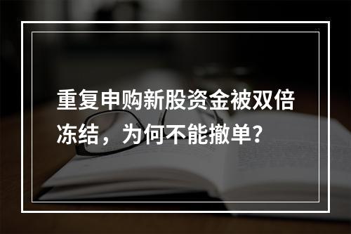 重复申购新股资金被双倍冻结，为何不能撤单？