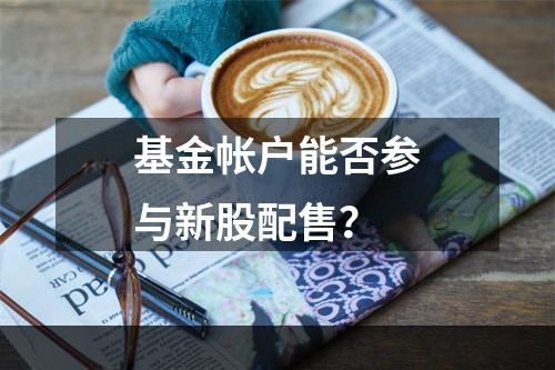 基金帐户能否参与新股配售？