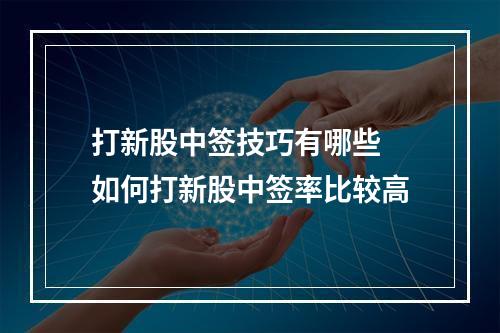 打新股中签技巧有哪些 如何打新股中签率比较高