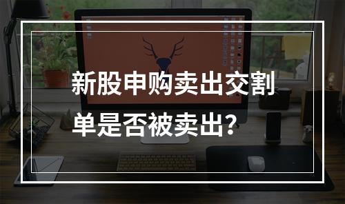 新股申购卖出交割单是否被卖出？