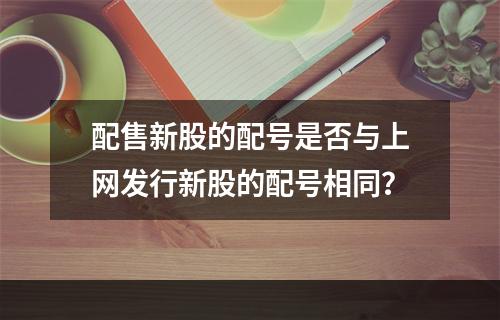配售新股的配号是否与上网发行新股的配号相同？