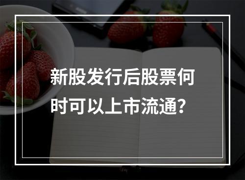 新股发行后股票何时可以上市流通？