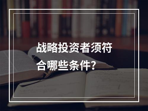 战略投资者须符合哪些条件？