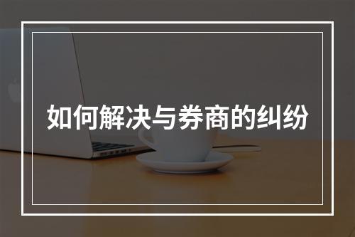 如何解决与券商的纠纷