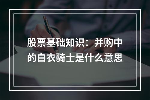 股票基础知识：并购中的白衣骑士是什么意思