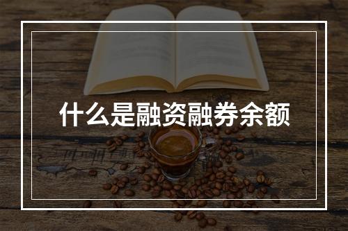 什么是融资融券余额