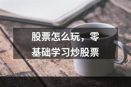 股票怎么玩，零基础学习炒股票