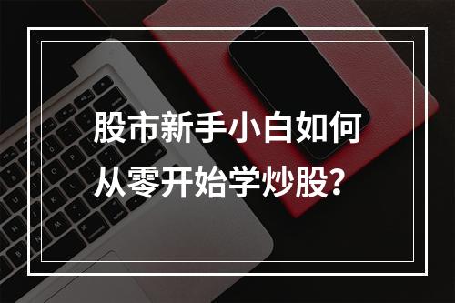 股市新手小白如何从零开始学炒股？
