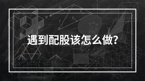 遇到配股该怎么做？