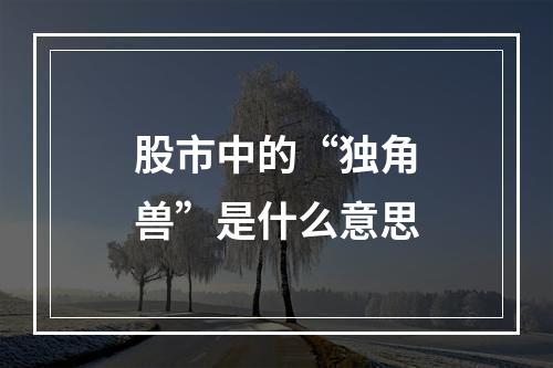 股市中的“独角兽”是什么意思