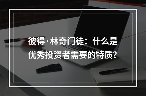 彼得·林奇门徒：什么是优秀投资者需要的特质？
