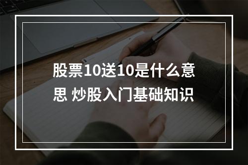 股票10送10是什么意思 炒股入门基础知识