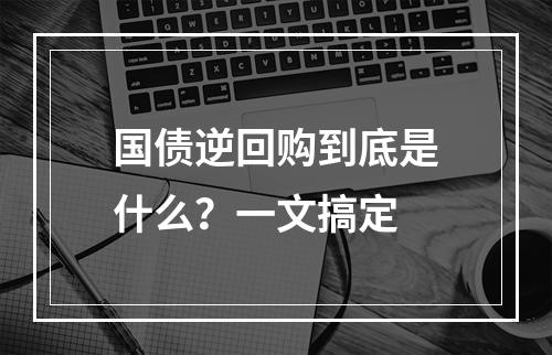 国债逆回购到底是什么？一文搞定