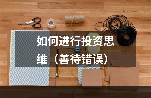 如何进行投资思维（善待错误）