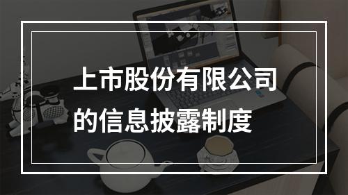 上市股份有限公司的信息披露制度